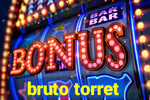 bruto torret