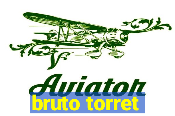 bruto torret