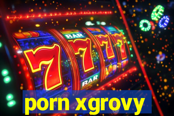 porn xgrovy