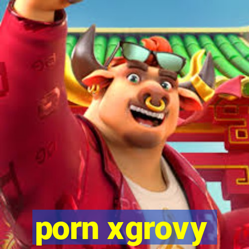 porn xgrovy