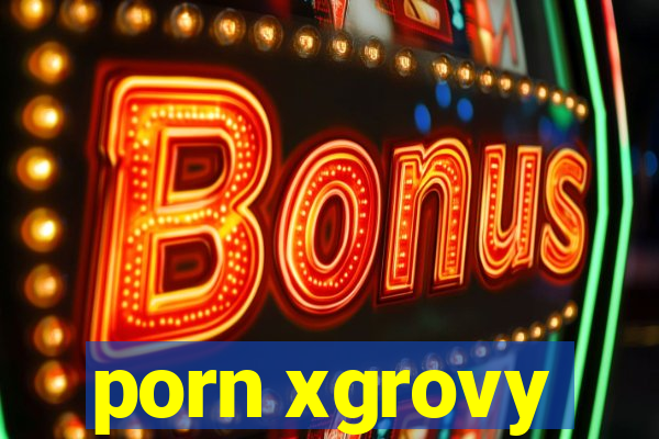 porn xgrovy
