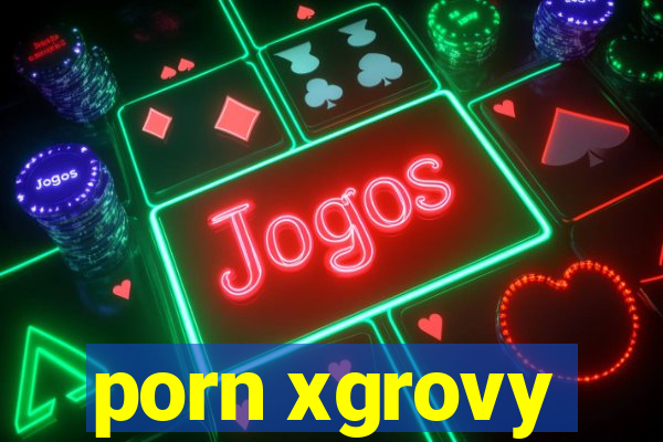 porn xgrovy