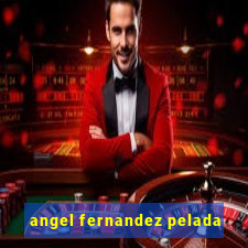 angel fernandez pelada