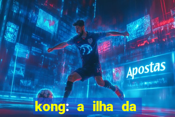kong: a ilha da caveira filme completo dublado mega filmes