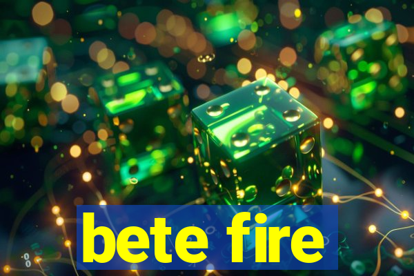 bete fire