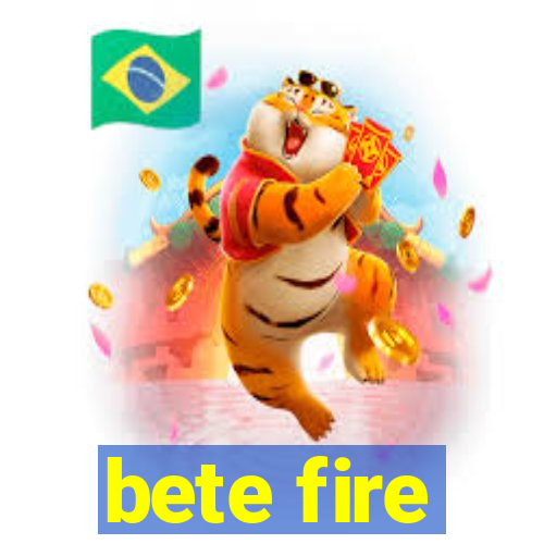 bete fire