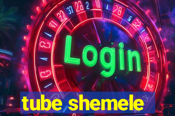 tube shemele