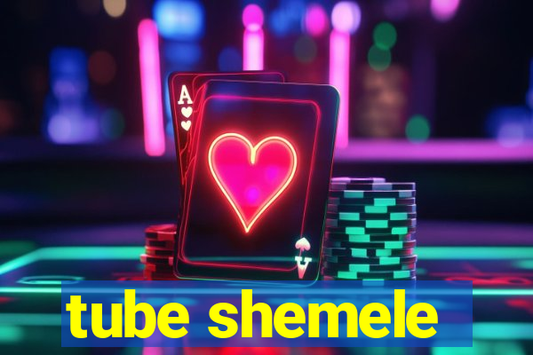 tube shemele