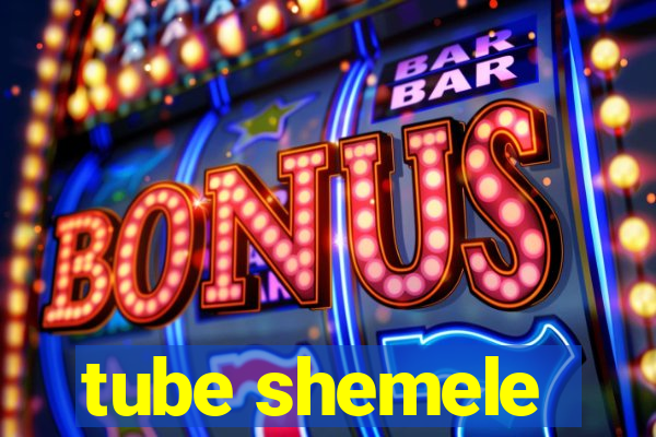 tube shemele