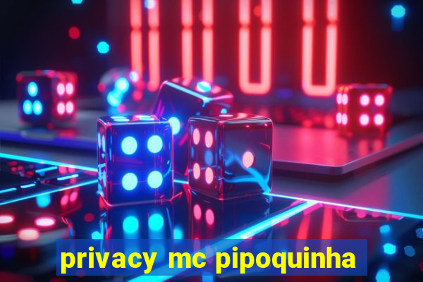 privacy mc pipoquinha