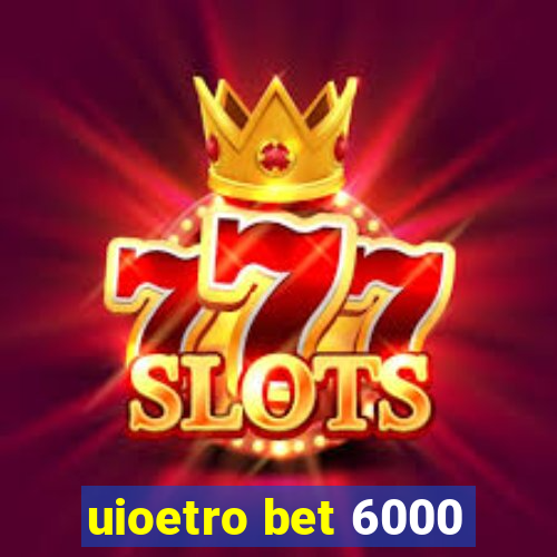 uioetro bet 6000
