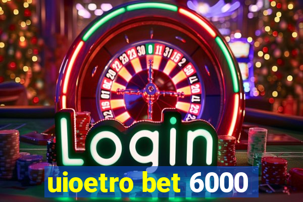 uioetro bet 6000