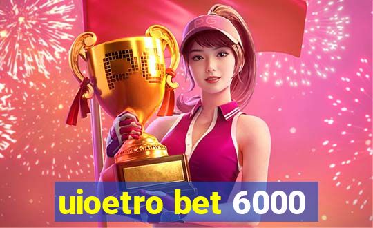 uioetro bet 6000