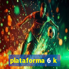 plataforma 6 k