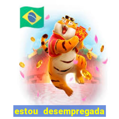 estou desempregada o que fazer para ganhar dinheiro