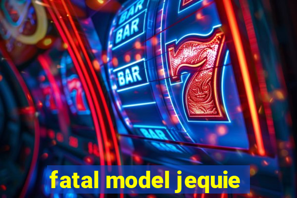 fatal model jequie