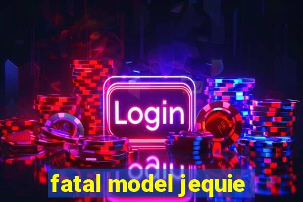 fatal model jequie