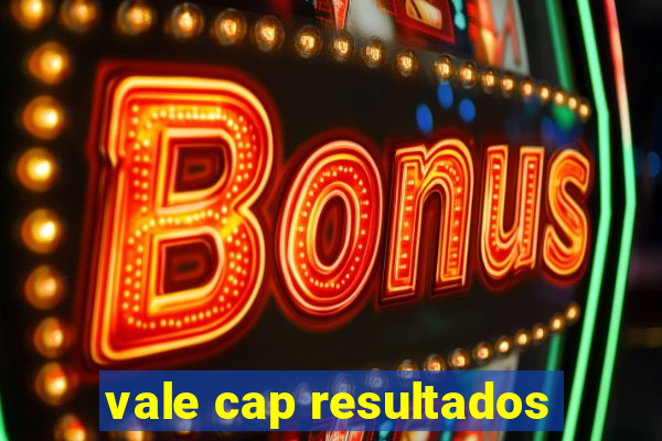 vale cap resultados