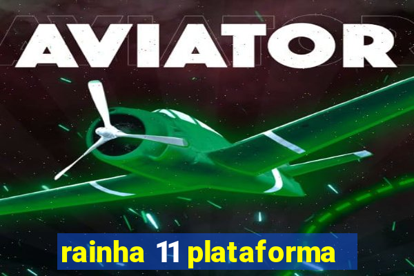 rainha 11 plataforma