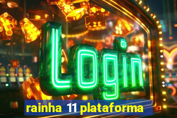 rainha 11 plataforma