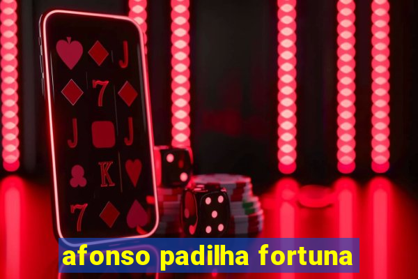 afonso padilha fortuna