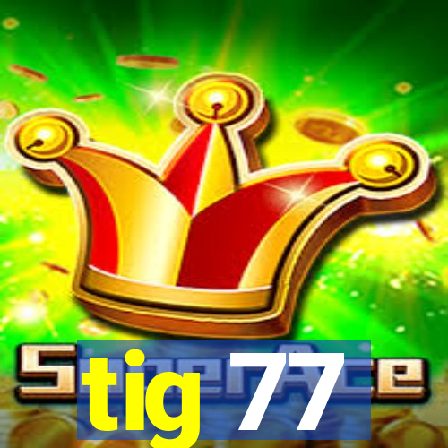 tig 77