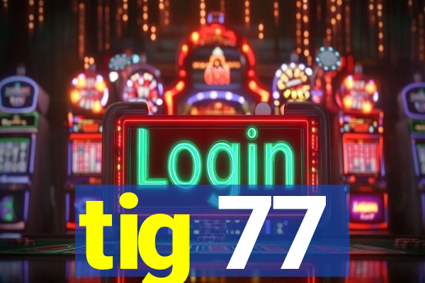 tig 77