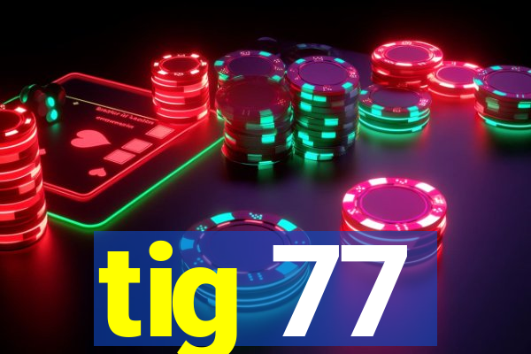 tig 77