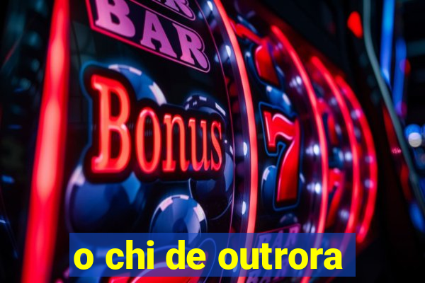 o chi de outrora