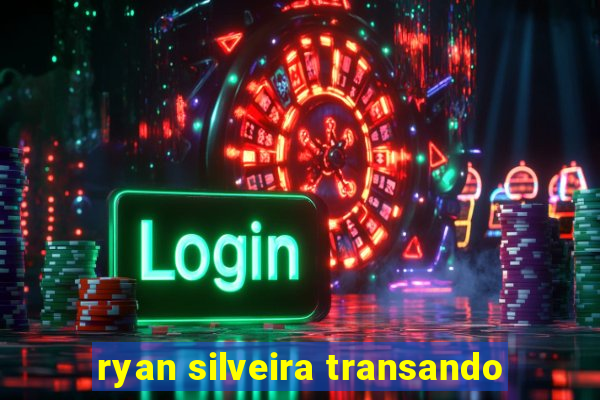 ryan silveira transando