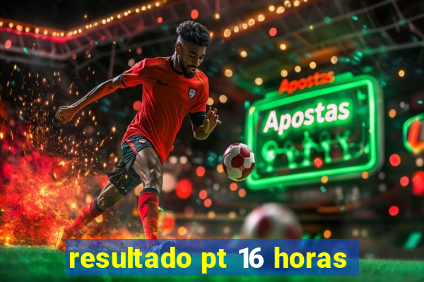 resultado pt 16 horas