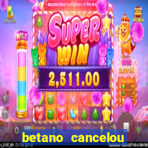 betano cancelou minha conta