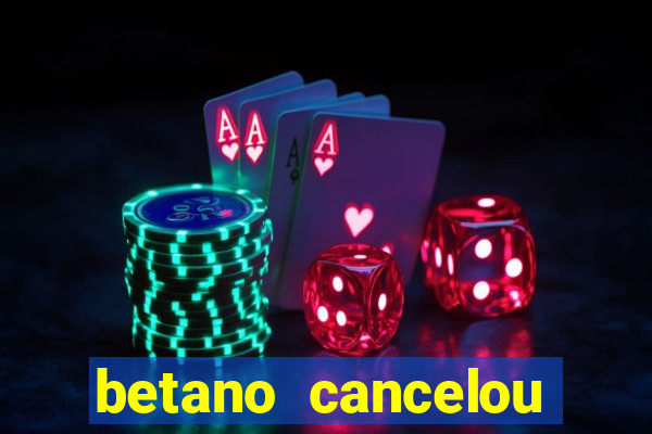 betano cancelou minha conta