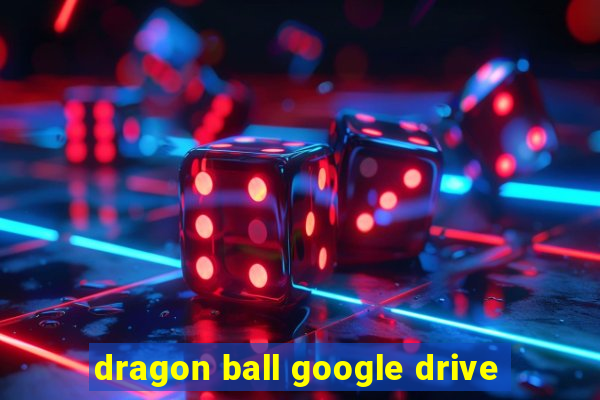 dragon ball google drive