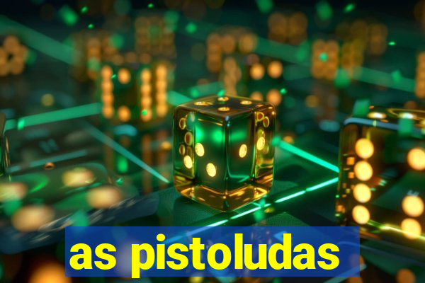 as pistoludas