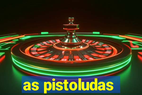 as pistoludas