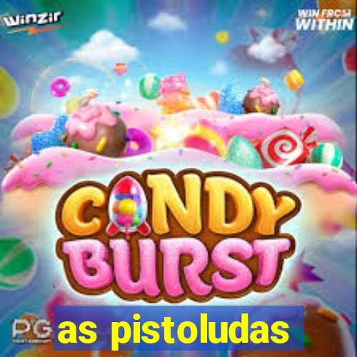 as pistoludas
