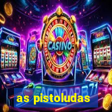 as pistoludas