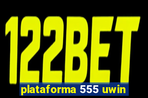 plataforma 555 uwin