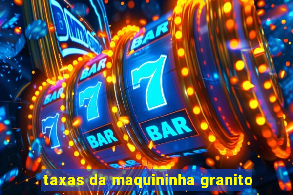 taxas da maquininha granito