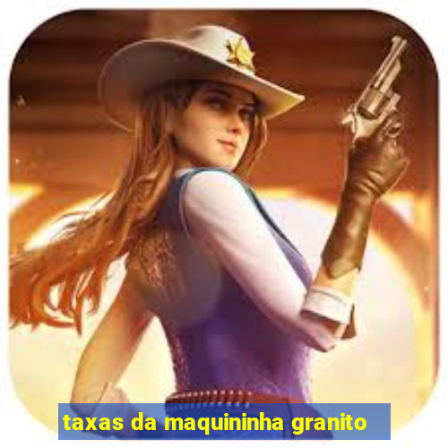 taxas da maquininha granito