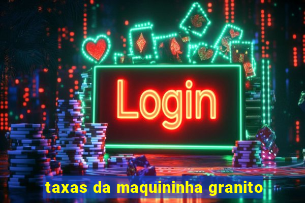 taxas da maquininha granito