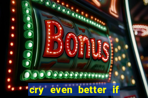 cry even better if you beg pt br