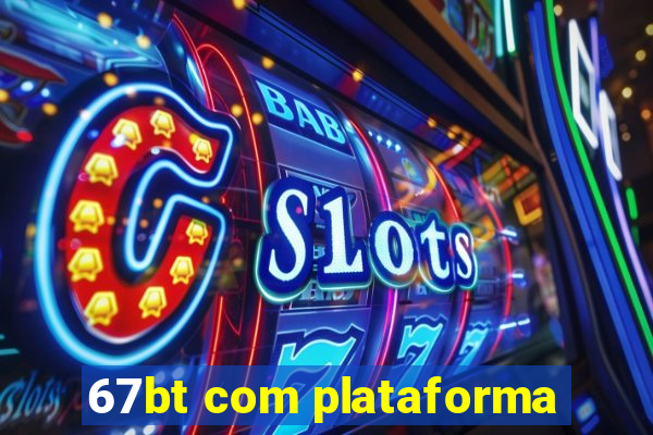 67bt com plataforma