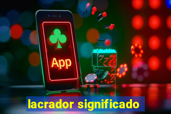 lacrador significado