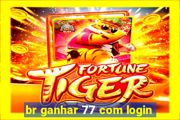 br ganhar 77 com login