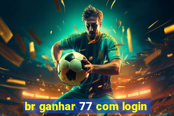 br ganhar 77 com login