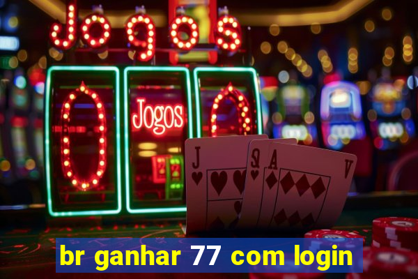 br ganhar 77 com login