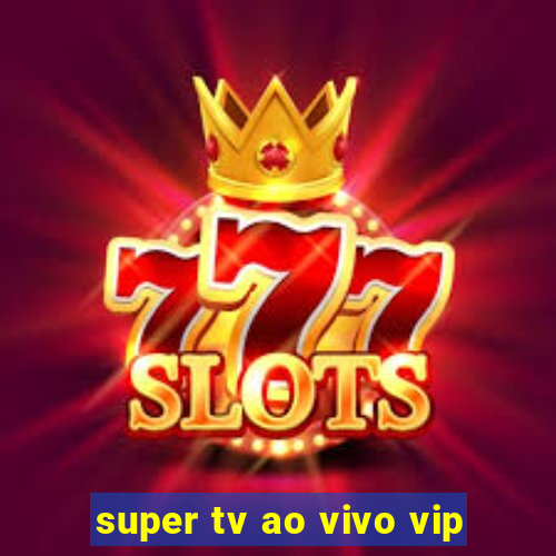 super tv ao vivo vip