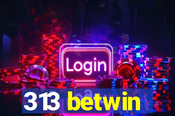 313 betwin